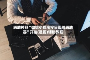 辅助神器“微信小程序今日长牌辅助器”开挂(透视)辅助教程