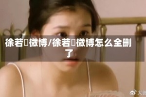徐若瑄微博/徐若瑄微博怎么全删了
