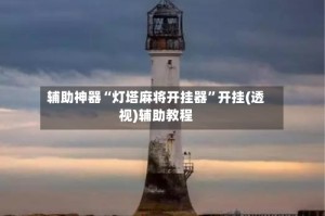 辅助神器“灯塔麻将开挂器”开挂(透视)辅助教程