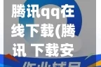 腾讯qq在线下载(腾讯 下载安装)
