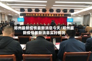 郑州最新疫情最新消息今天/郑州最新疫情最新消息实时情况