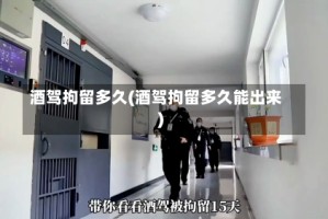 酒驾拘留多久(酒驾拘留多久能出来)