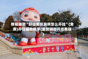 教程辅助“好运南京麻将怎么开挂”(免费)开挂辅助教学(最新辅助开挂教程)