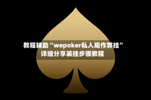 教程辅助“wepoker私人局作弊挂”详细分享装挂步骤教程