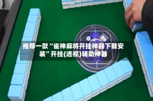 推荐一款“雀神麻将开挂神器下载安装”开挂(透视)辅助神器