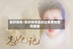 陈好吻戏/陈好吻戏选妃记免费观看完整版