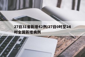 27日31省新增42例/27日0时至24时全国新增病例