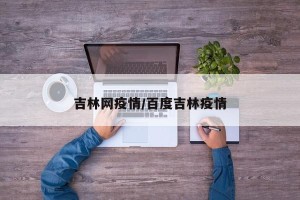 吉林网疫情/百度吉林疫情