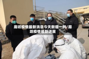 廊坊疫情最新消息今天新增一例/廊坊疫情最新进展
