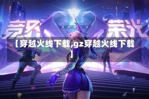 【穿越火线下载,gz穿越火线下载】