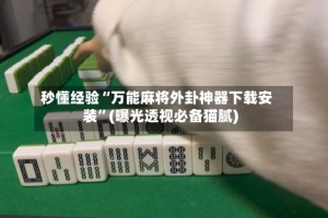 秒懂经验“万能麻将外卦神器下载安装”(曝光透视必备猫腻)