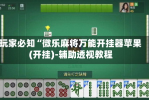 玩家必知“微乐麻将万能开挂器苹果(开挂)-辅助透视教程