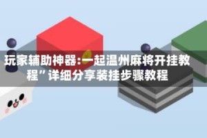 玩家辅助神器:一起温州麻将开挂教程”详细分享装挂步骤教程