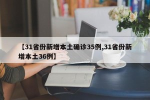 【31省份新增本土确诊35例,31省份新增本土36例】