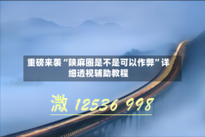 重磅来袭“陕麻圈是不是可以作弊”详细透视辅助教程