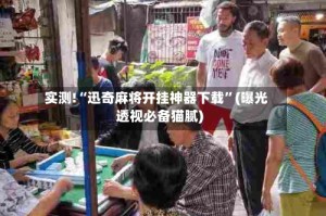 实测!“迅奇麻将开挂神器下载”(曝光透视必备猫腻)