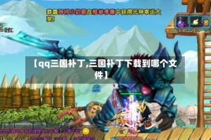【qq三国补丁,三国补丁下载到哪个文件】