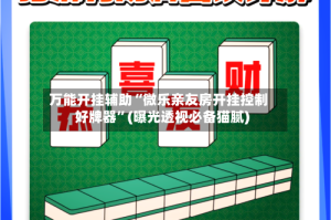 万能开挂辅助“微乐亲友房开挂控制好牌器”(曝光透视必备猫腻)
