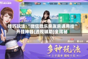 技巧玩法:“微信微乐亲友房通用挂”开挂神器{透视辅助}全揭秘