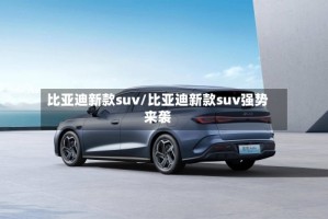 比亚迪新款suv/比亚迪新款suv强势来袭