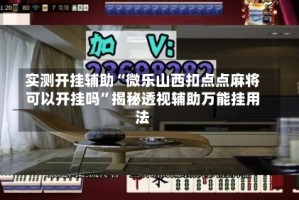 实测开挂辅助“微乐山西扣点点麻将可以开挂吗”揭秘透视辅助万能挂用法