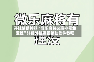 开挂辅助神器“微乐麻将必赢神器免费版”详细外挂透视辅助软件教程