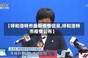 【呼和浩特市最新疫情信息,呼和浩特市疫情公布】