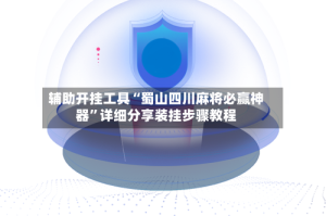 辅助开挂工具“蜀山四川麻将必赢神器”详细分享装挂步骤教程