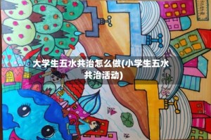 大学生五水共治怎么做(小学生五水共治活动)