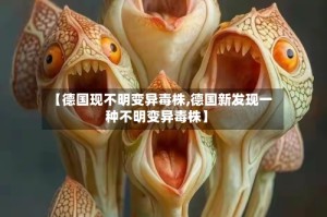 【德国现不明变异毒株,德国新发现一种不明变异毒株】