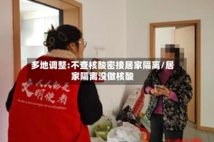 多地调整:不查核酸密接居家隔离/居家隔离没做核酸