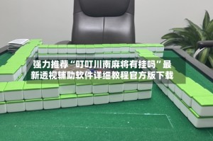 强力推荐“叮叮川南麻将有挂吗”最新透视辅助软件详细教程官方版下载