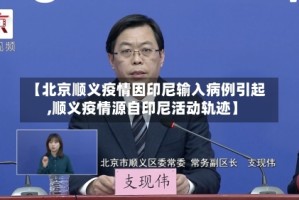 【北京顺义疫情因印尼输入病例引起,顺义疫情源自印尼活动轨迹】