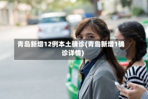 青岛新增12例本土确诊(青岛新增1确诊详情)