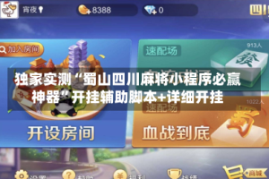 独家实测“蜀山四川麻将小程序必赢神器”开挂辅助脚本+详细开挂