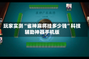 玩家实测“雀神麻将挂多少钱”科技辅助神器手机版