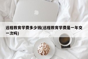 远程教育学费多少钱(远程教育学费是一年交一次吗)