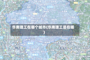 华南理工在哪个城市(华南理工是在哪)