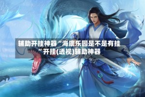 辅助开挂神器“海底乐园是不是有挂”开挂(透视)辅助神器