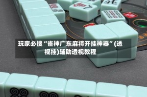 玩家必搜“雀神广东麻将开挂神器”(透视挂)辅助透视教程