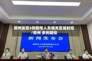 郑州发现3例阳性人员相关区域封控/郑州 多例疑似