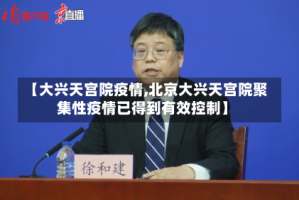 【大兴天宫院疫情,北京大兴天宫院聚集性疫情已得到有效控制】