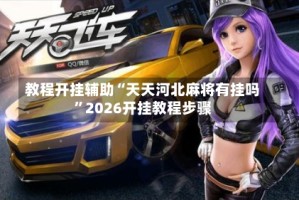 教程开挂辅助“天天河北麻将有挂吗”2026开挂教程步骤