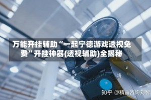 万能开挂辅助“一起宁德游戏透视免费”开挂神器{透视辅助}全揭秘