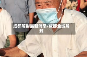 成都解封最新消息/成都全城解封