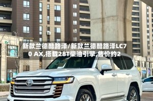 新款兰德酷路泽/新款兰德酷路泽LC70 AX,搭载28T柴油引擎,售价约2