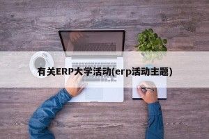 有关ERP大学活动(erp活动主题)