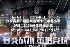 分享实测“福建大玩家十三水怎么拿好牌”2026开挂教程步骤