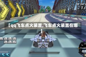 【qq飞车点火装置,飞车点火装置在哪】