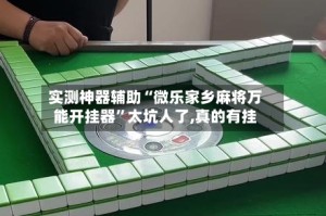 实测神器辅助“微乐家乡麻将万能开挂器”太坑人了,真的有挂